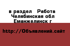  в раздел : Работа . Челябинская обл.,Еманжелинск г.